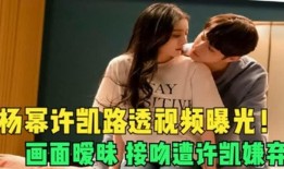 关于许凯的爆料视频大全,揭秘明星背后的真实故事